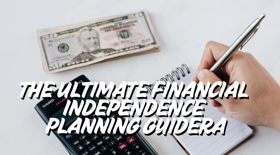 The Ultimate Financial Independence Planning Guide: Achieve Financial Freedom